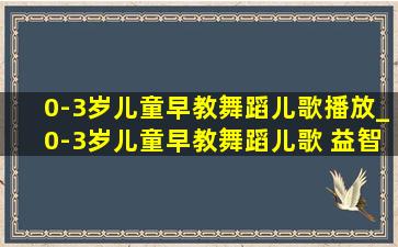 0-3岁儿童早教舞蹈儿歌播放_0-3岁儿童早教舞蹈儿歌 益智视频